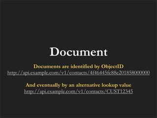 Document
            Documents are identified by ObjectID
http://api.example.com/v1/contacts/4f46445fc88e201858000000

       And eventually by an alternative lookup value
      http://api.example.com/v1/contacts/CUST12345
 