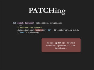 PATCHing
def patch_document(collection, original):
    (...)
    # Perform the update
    db(collection).update({"_Id": ObjectId(object_id)},
    {"$set": updates})




                           mongo update() method
                           commits updates to the
                                  database.
 
