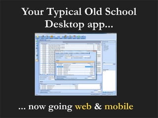 Your Typical Old School
    Desktop app...




... now going web & mobile
 