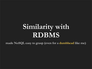 Similarity with
              RDBMS
made NoSQL easy to grasp (even for a dumbhead like me)
 