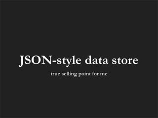 JSON-style data store
     true selling point for me
 