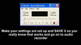 Make your settings are set up and SAVE it so you
really know that works and go on to audio
recorder
 