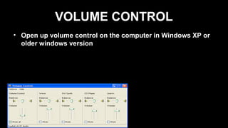 VOLUME CONTROL
• Open up volume control on the computer in Windows XP or
older windows version
 