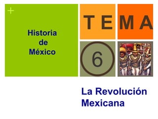 +
La Revolución
Mexicana
6
T E M AHistoria
de
México
 