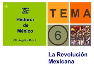 + 
T E M A 
6 
La Revolución 
Mexicana 
Historia 
de 
México 
LRI. Angélica Ruiz L. 
 