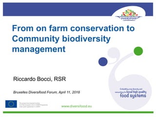 From on farm conservation to
Community biodiversity
management
Riccardo Bocci, RSR
Bruxelles Diversifood Forum, April 11, 2018
 