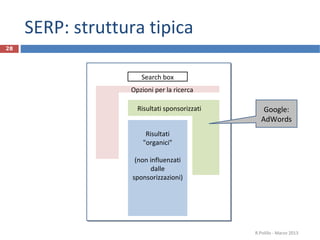 SERP: struttura tipica
R.Polillo - Marzo 2013
28
Search box
Risultati sponsorizzati
Opzioni per la ricerca
Risultati
"organici"
(non influenzati
dalle
sponsorizzazioni)
Google:
AdWords
 
