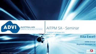 Driven by:DRIVEN BY:
AITPM SA - Seminar
THURSDAY, 22 October 2015
CONFIDENTIAL: SUBJECT TO NON-DISCLOSURE AGREEMENT PROVISIONS
Rita Excell
ARRB Group
Regional Manager, SA
 