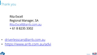 Driven by:
Thank you
Rita Excell
Regional Manager, SA
Rita.Excell@arrb.com.au
+ 61 8 8235 3302
 driverlesscars@arrb.com.au
 https://www.arrb.com.au/advi
 