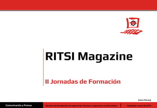 RITSI Magazine
                        II Jornadas de Formación

                                                                                                                www.ritsi.org

Comunicación y Prensa   Reunión de Estudiantes de Ingenierías Técnicas y superiores en Informática   Valladolid, marzo de 2013
 