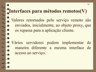 16
Interfaces para métodos remotos(V)
Valores retornados pelo serviço remoto são
enviados, inicialmente, ao objeto proxy, ...