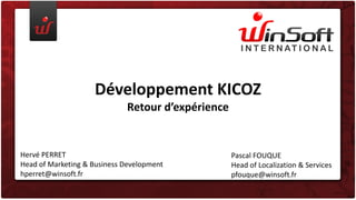 Développement KICOZ
Retour d’expérience

Hervé PERRET
Head of Marketing & Business Development
hperret@winsoft.fr

Pascal FOUQUE
Head of Localization & Services
pfouque@winsoft.fr

 