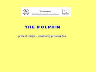 THE DOLPHIN present  simple - jednoduchý prítomný čas  