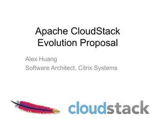 Apache CloudStack
   Evolution Proposal
Alex Huang
Software Architect, Citrix Systems
 
