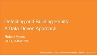 Detecting and Building Habits:
A Data-Driven Approach
Habit Summit 2016 | Stanford University | March 22nd, 2016
Robert Moore
CEO, RJMetrics
 