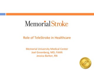 Role of TeleStroke in Healthcare


 Memorial University Medical Center
    Joel Greenberg, MD, FAAN
         Jessica Barker, RN
 