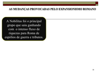 30
A Nobilitas foi o principal
grupo que saiu ganhando
com o intenso fluxo de
riquezas para Roma de
espólios de guerra e tributos.
 
