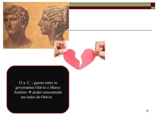 40
32 a. C. : guerra entre os
governantes Otávio e Marco
Antônio  poder concentrado
nas mãos de Otávio.
 