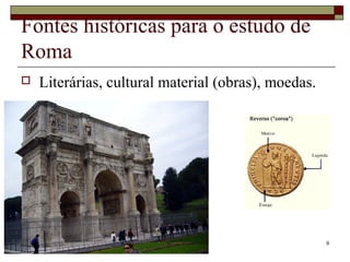 Fontes históricas para o estudo de
Roma
 Literárias, cultural material (obras), moedas.
9
 