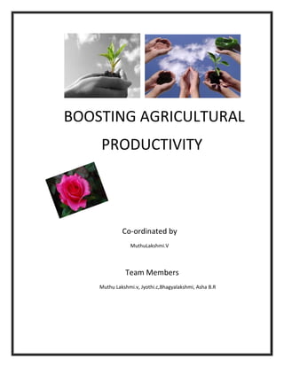 BOOSTING AGRICULTURAL
PRODUCTIVITY
Co-ordinated by
MuthuLakshmi.V
Team Members
Muthu Lakshmi.v, Jyothi.c,Bhagyalakshmi, Asha B.R
 