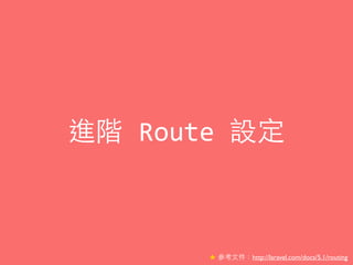 進階	
  Route	
  設定
★ 參考⽂文件：http://laravel.com/docs/5.1/routing
 
