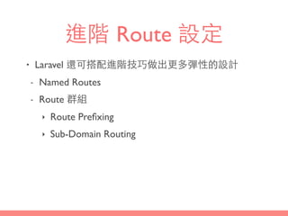 進階 Route 設定
• Laravel 還可搭配進階技巧做出更多彈性的設計
- Named Routes
- Route 群組
‣ Route Preﬁxing
‣ Sub-Domain Routing
 