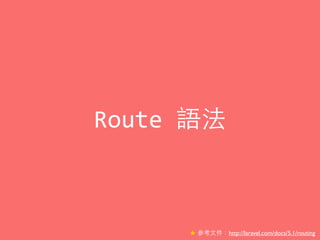 Route	
  語法
★ 參考⽂文件：http://laravel.com/docs/5.1/routing
 