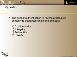 Question The goal of authentication in routing protocols is primarily to guarantee which one of these? a) Confidentiality b) Integrity c) Auditability d) Privacy 