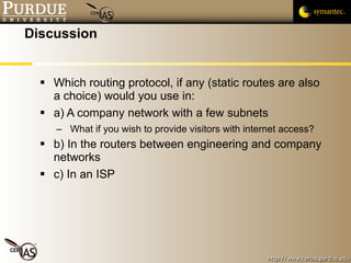 Discussion Which routing protocol, if any (static routes are also a choice) would you use in: a) A company network with a few subnets What if you wish to provide visitors with internet access? b) In the routers between engineering and company networks c) In an ISP 