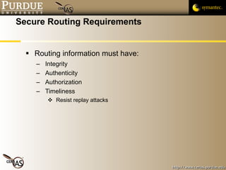 Secure Routing Requirements Routing information must have: Integrity  Authenticity Authorization Timeliness Resist replay attacks 