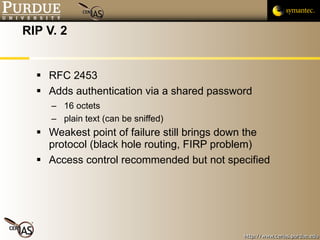 RIP V. 2 <ul><li>RFC 2453 </li></ul><ul><li>Adds authentication via a shared password </li></ul><ul><ul><li>16 octets </li...