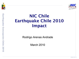 Earthquake Concepción Chile 2010 
www.nic.cl 
NIC Chile 
Earthquake Chile 2010 
Impact 
Rodrigo Arenas Andrade 
March 2010 
 