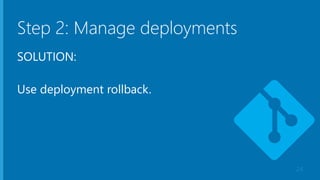 Step 2: Manage deployments
SOLUTION:
Use deployment rollback.
24
 