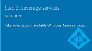 Step 3: Leverage services
SOLUTION:
Take advantage of available Windows Azure services.
28
 