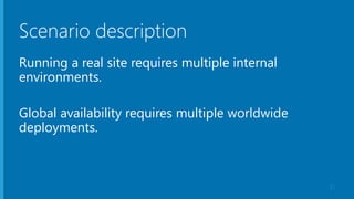Scenario description
Running a real site requires multiple internal
environments.
Global availability requires multiple worldwide
deployments.
31
 