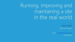 Running, improving and
maintaining a site
in the real world
Dave Voyles
Dvoyles@Microsoft.com
 
