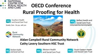 OECD Conference
Rural Proofing for Health
Aidan Campbell Rural Community Network
Cathy Lavery Southern HSC Trust
 