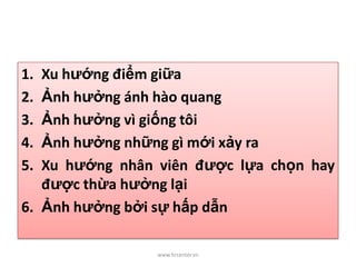 1. Xu hướng điểm giữa
2. Ảnh hưởng ánh hào quang
3. Ảnh hưởng vì giống tôi
4. Ảnh hưởng những gì mới xảy ra
5. Xu hướng nhân viên được lựa chọn hay
được thừa hưởng lại
6. Ảnh hưởng bởi sự hấp dẫn
www.hrcenter.vn
 