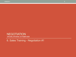 Negotiation Dr Earl Stevens, October 2009  6. Sales Training - Negotiation #1 10/08/11 1 