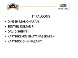 IT FALCONS
• DINESH MANOHARAN
• SENTHIL KUMAR R
• DAVID SHIBIN I
• KARTHIKEYEN GNAYANASEKAREN
• KARTHICK CHINNASAMY
 