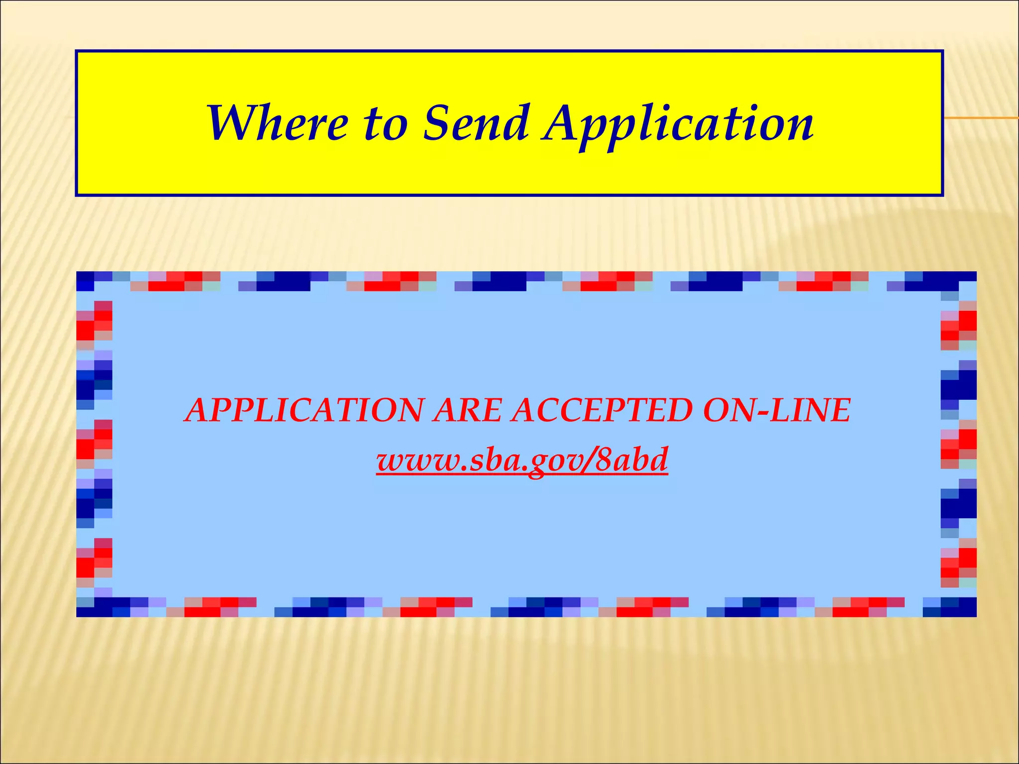 Where to Send Application APPLICATION ARE ACCEPTED ON-LINE  www.sba.gov/8abd 