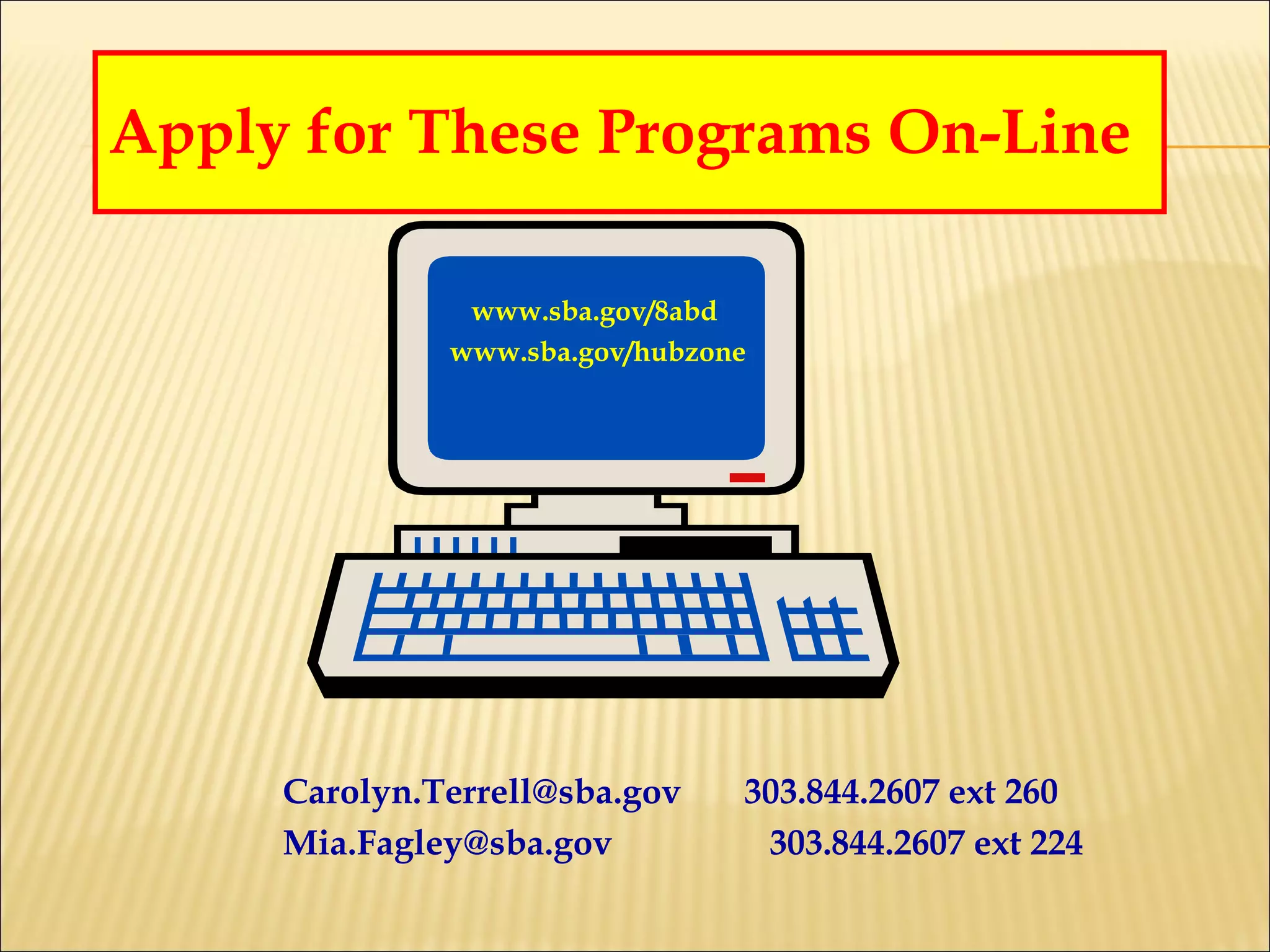Apply for These Programs On-Line www.sba.gov/8abd  www.sba.gov/hubzone Carolyn.Terrell@sba.gov   303.844.2607 ext 260 [email_address]   303.844.2607 ext 224 