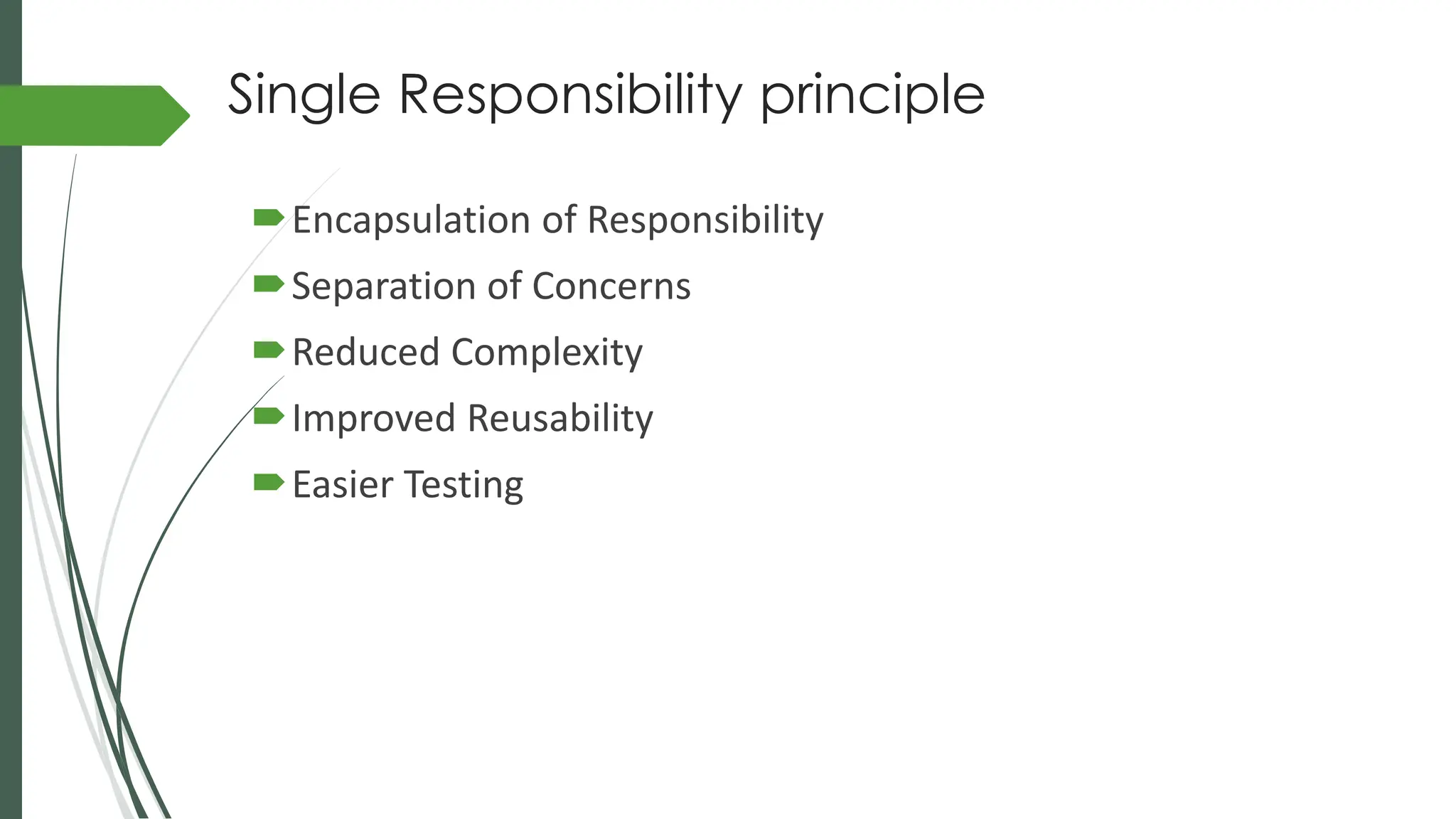 Single Responsibility principle
Encapsulation of Responsibility
Separation of Concerns
Reduced Complexity
Improved Reusability
Easier Testing
 