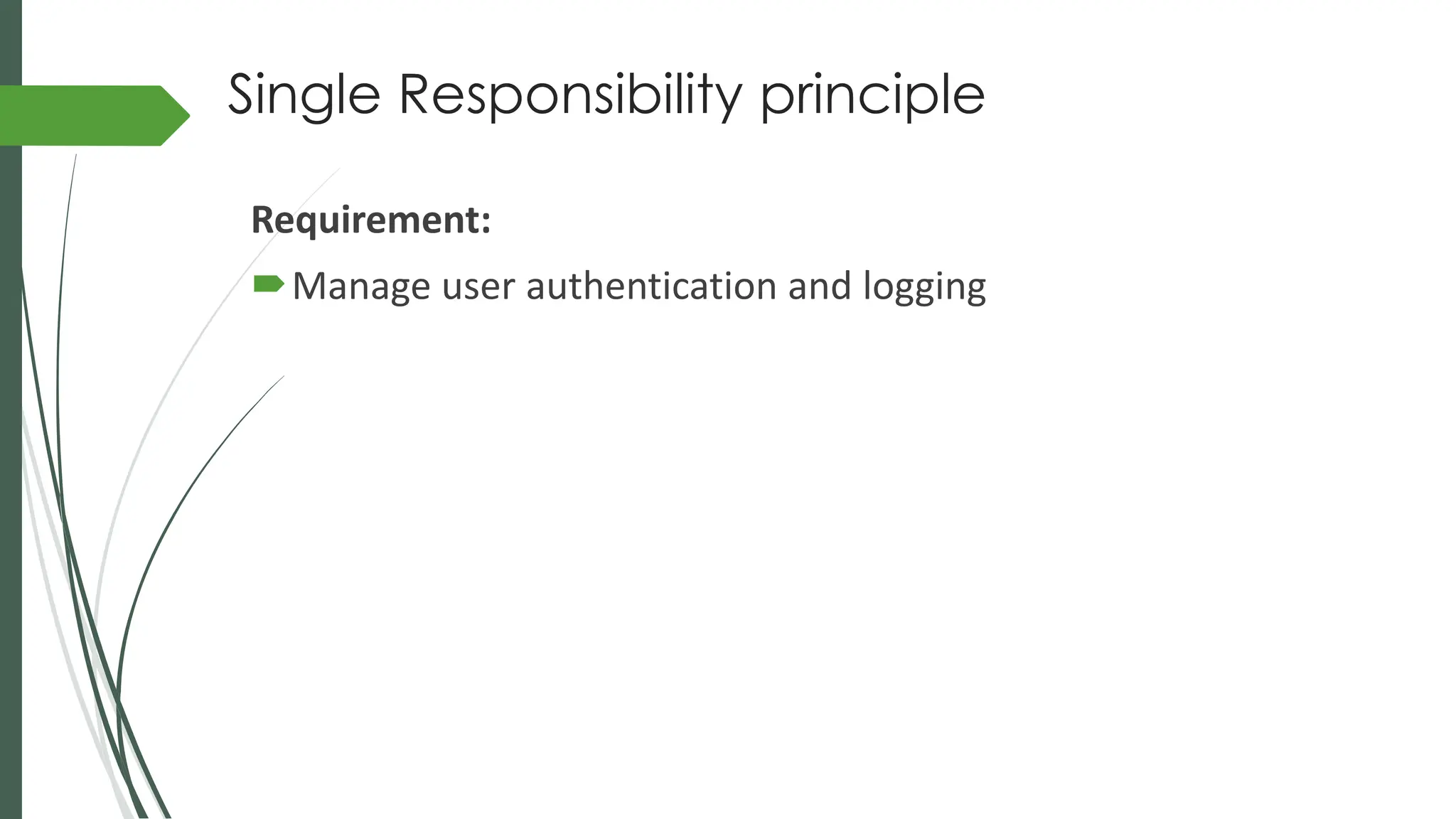 Single Responsibility principle
Requirement:
Manage user authentication and logging
 