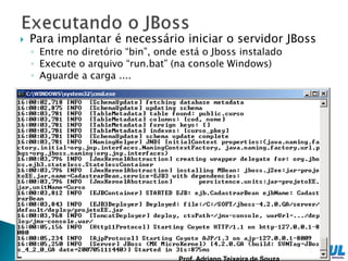    Para implantar é necessário iniciar o servidor JBoss
    ◦ Entre no diretório “bin”, onde está o Jboss instalado
    ◦ Execute o arquivo “run.bat” (na console Windows)
    ◦ Aguarde a carga ....




                                                       52
 