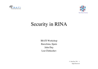 © John Day, 2013 1	

Rights Reserved	

The Pouzin Society	

Security in RINA	

IRATI Workshop	

Barcelona, Spain	

John Day	

Lou Chitkushev	

 