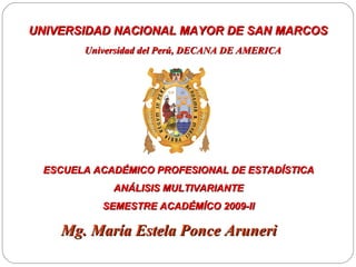 UNIVERSIDAD NACIONAL  MAYOR DE SAN MARCOS   Universidad del Perú, DECANA DE AMERICA Mg. María Estela Ponce Aruneri ESCUELA  ACADÉMICO PROFESIONAL DE ESTADÍSTICA ANÁLISIS MULTIVARIANTE SEMESTRE ACADÉMÍCO 2009-II 