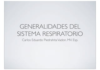 GENERALIDADES DEL
SISTEMA RESPIRATORIO
 Carlos Eduardo Piedrahita Vadon. MV. Esp.
 