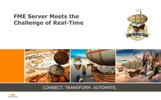 CONNECT. TRANSFORM. AUTOMATE.
FME Server Meets the
Challenge of Real-Time
 