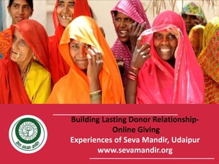 Building Lasting Donor Relationship-
Online Giving
Experiences of Seva Mandir, Udaipur
www.sevamandir.org
 